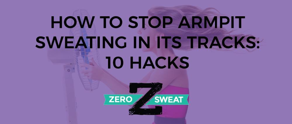 How to Stop Armpit Sweating in Its Tracks: 10 Hacks