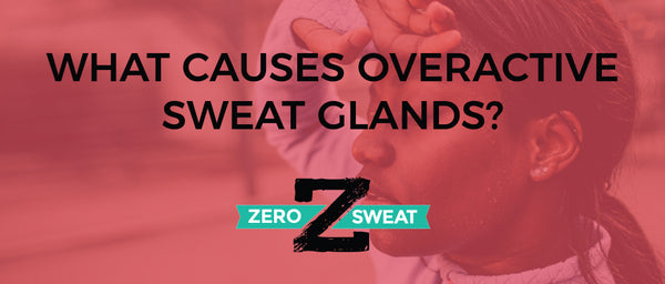 What Causes Overactive Sweat Glands?